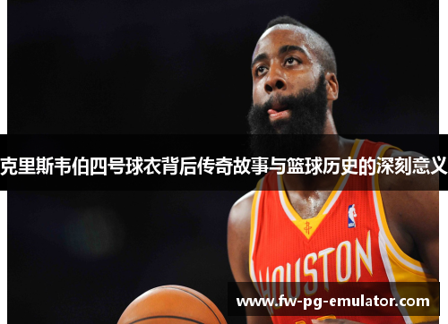 克里斯韦伯四号球衣背后传奇故事与篮球历史的深刻意义 克里斯韦伯四号球衣背后传奇故事与篮球历史的深刻意义