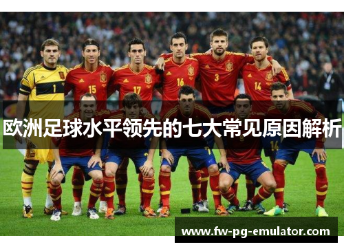 欧洲足球水平领先的七大常见原因解析 欧洲足球水平领先的七大常见原因解析