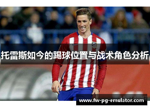 托雷斯如今的踢球位置与战术角色分析