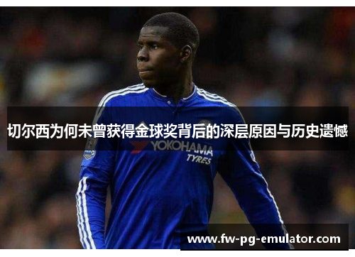 切尔西为何未曾获得金球奖背后的深层原因与历史遗憾 切尔西为何未曾获得金球奖背后的深层原因与历史遗憾