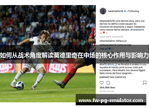 如何从战术角度解读莫德里奇在中场的核心作用与影响力
