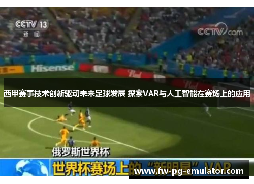 西甲赛事技术创新驱动未来足球发展 探索VAR与人工智能在赛场上的应用 西甲赛事技术创新驱动未来足球发展 探索VAR与人工智能在赛场上的应用