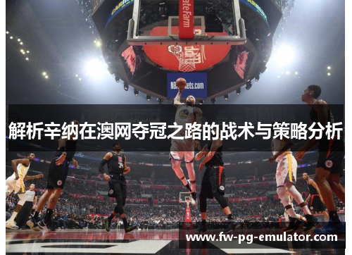 解析辛纳在澳网夺冠之路的战术与策略分析 解析辛纳在澳网夺冠之路的战术与策略分析