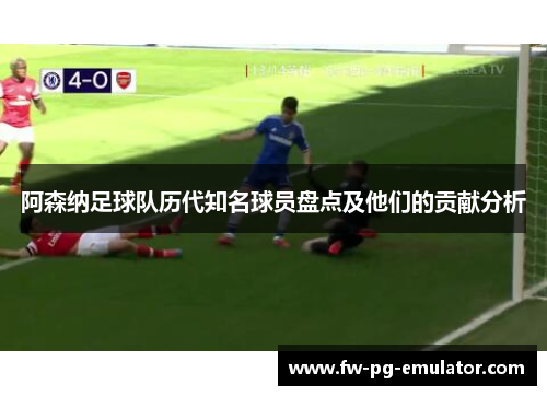 阿森纳足球队历代知名球员盘点及他们的贡献分析