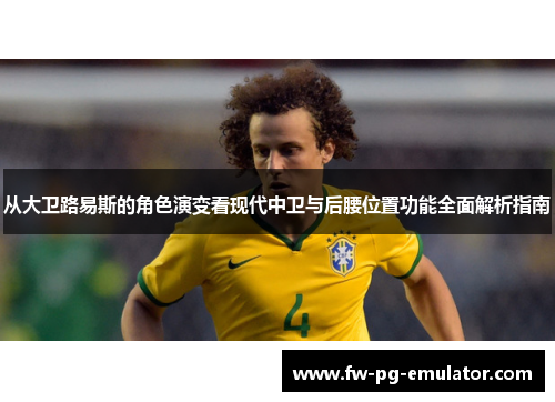 从大卫路易斯的角色演变看现代中卫与后腰位置功能全面解析指南