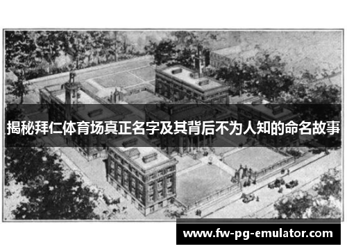 揭秘拜仁体育场真正名字及其背后不为人知的命名故事 揭秘拜仁体育场真正名字及其背后不为人知的命名故事