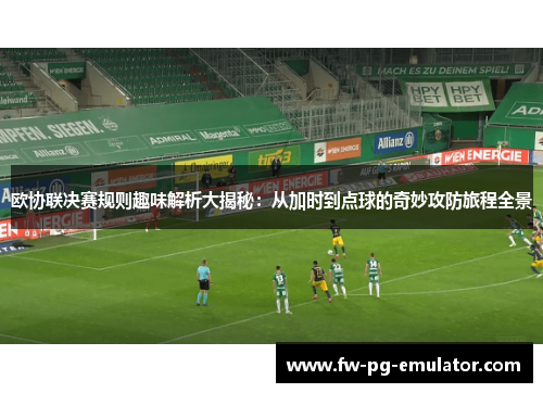 欧协联决赛规则趣味解析大揭秘:从加时到点球的奇妙攻防旅程全景 欧协联决赛规则趣味解析大揭秘:从加时到点球的奇妙攻防旅程全景