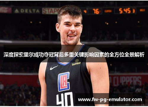 深度探索里尔成功夺冠背后多重关键影响因素的全方位全景解析 深度探索里尔成功夺冠背后多重关键影响因素的全方位全景解析