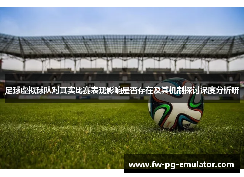 足球虚拟球队对真实比赛表现影响是否存在及其机制探讨深度分析研 足球虚拟球队对真实比赛表现影响是否存在及其机制探讨深度分析研