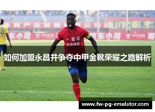 如何加盟永昌并争夺中甲金靴荣耀之路解析 如何加盟永昌并争夺中甲金靴荣耀之路解析