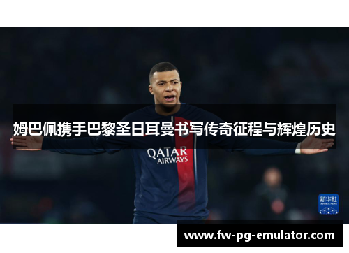 姆巴佩携手巴黎圣日耳曼书写传奇征程与辉煌历史