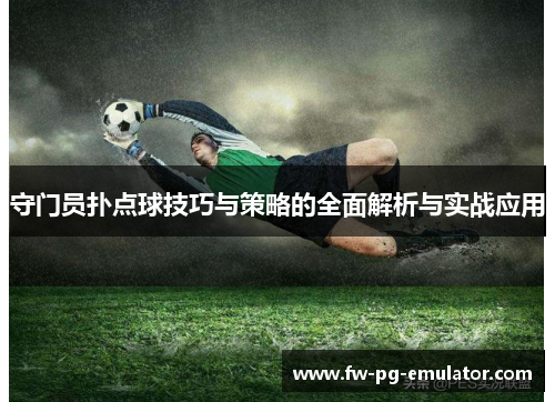 守门员扑点球技巧与策略的全面解析与实战应用