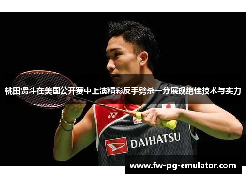 桃田贤斗在美国公开赛中上演精彩反手劈杀一分展现绝佳技术与实力 桃田贤斗在美国公开赛中上演精彩反手劈杀一分展现绝佳技术与实力