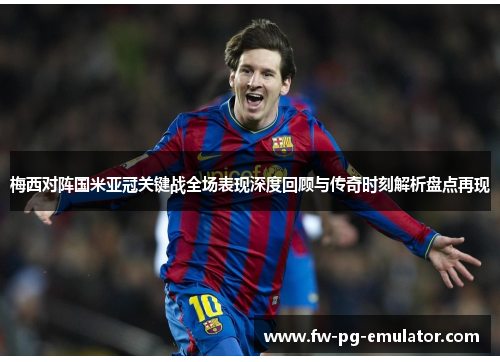 梅西对阵国米亚冠关键战全场表现深度回顾与传奇时刻解析盘点再现