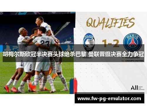 胡梅尔斯欧冠半决赛头球绝杀巴黎 曼联晋级决赛全力争冠